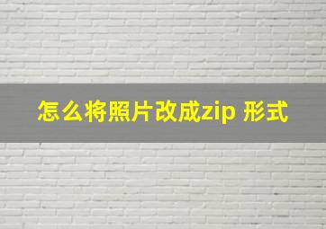 怎么将照片改成zip 形式